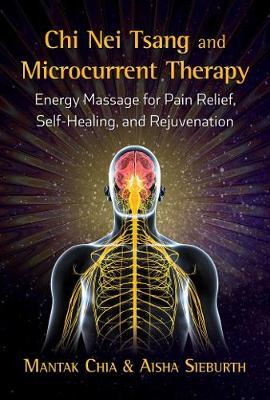 Chi Nei Tsang and Microcurrent Therapy : Energy Massage for Pain Relief, Self-Healing, and Rejuvenation