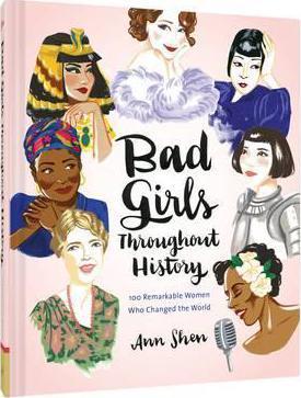 Bad Girls Throughout History: 100 Remarkable Women Who Changed the World